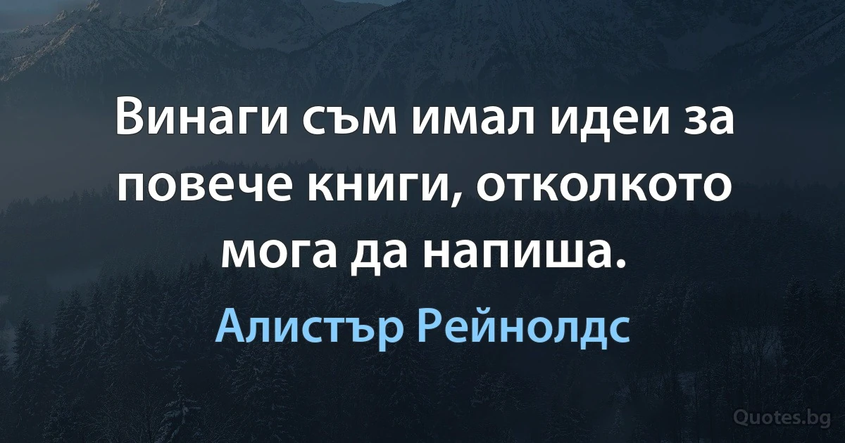 Винаги съм имал идеи за повече книги, отколкото мога да напиша. (Алистър Рейнолдс)