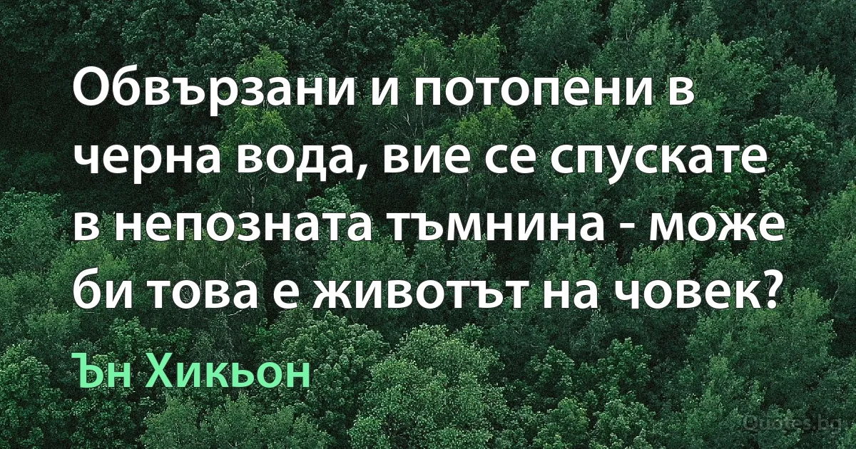 Обвързани и потопени в черна вода, вие се спускате в непозната тъмнина - може би това е животът на човек? (Ън Хикьон)