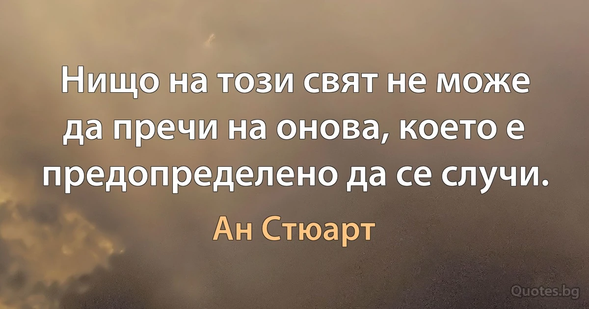 Нищо на този свят не може да пречи на онова, което е предопределено да се случи. (Ан Стюарт)