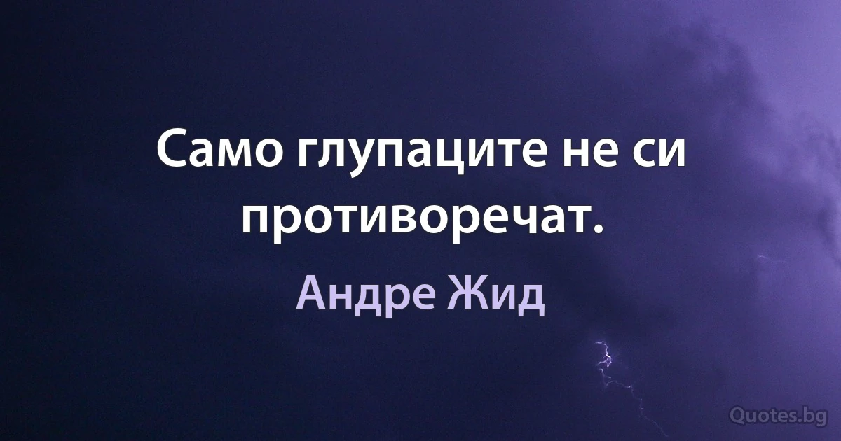 Само глупаците не си противоречат. (Андре Жид)