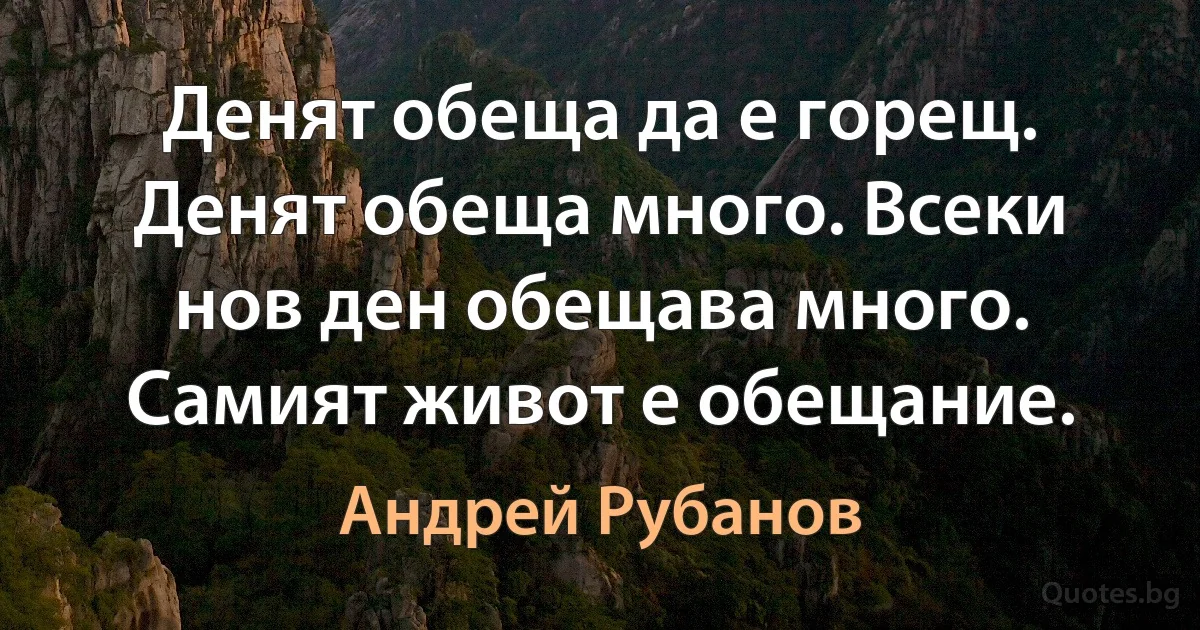 Денят обеща да е горещ. Денят обеща много. Всеки нов ден обещава много. Самият живот е обещание. (Андрей Рубанов)