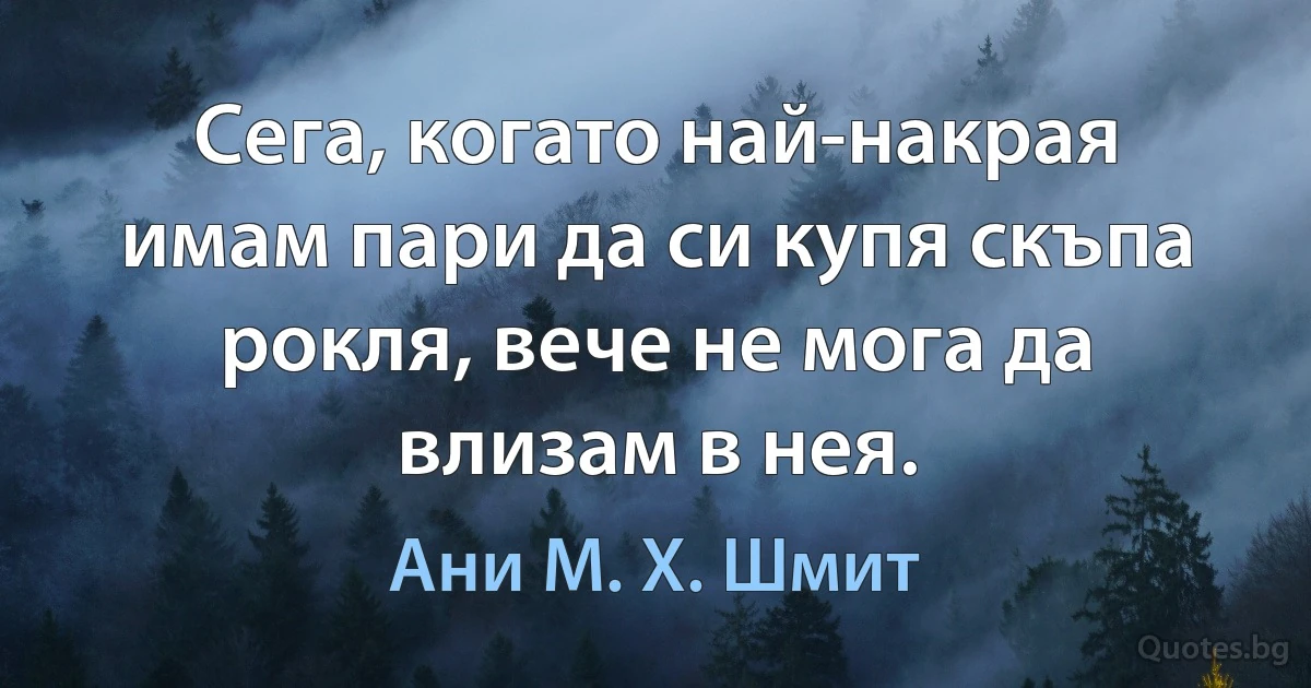 Сега, когато най-накрая имам пари да си купя скъпа рокля, вече не мога да влизам в нея. (Ани М. Х. Шмит)