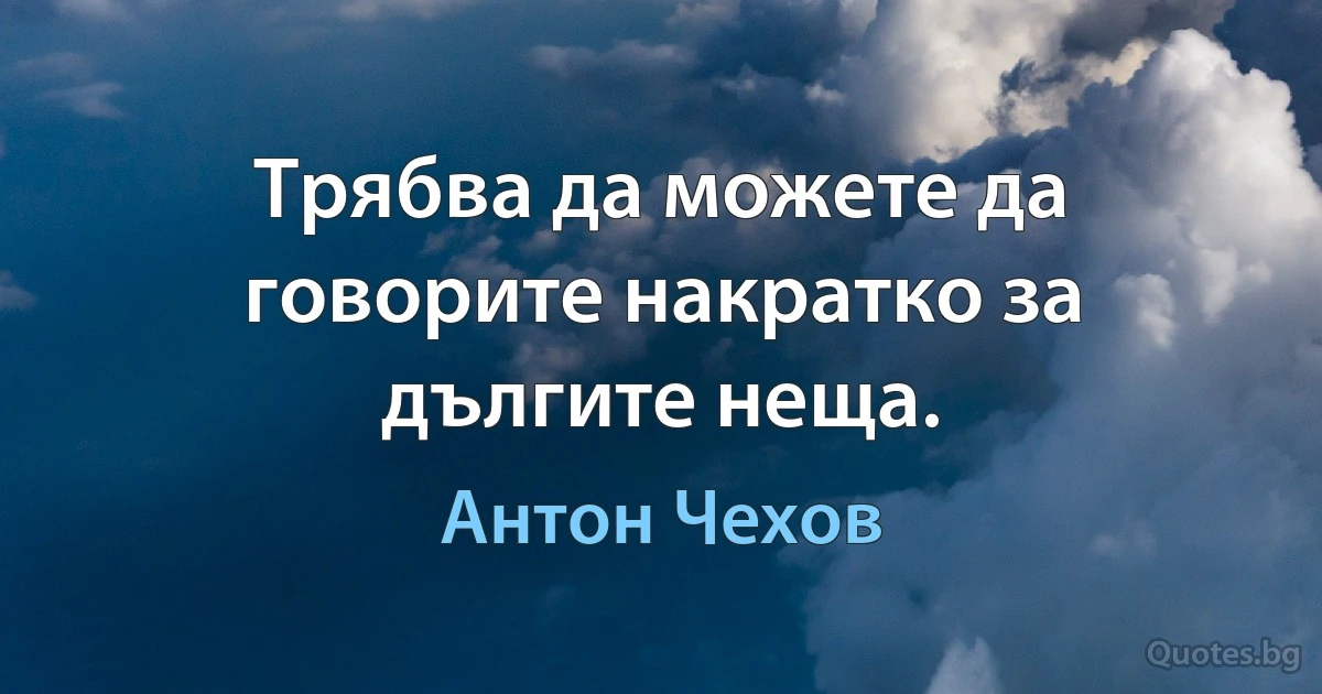 Трябва да можете да говорите накратко за дългите неща. (Антон Чехов)