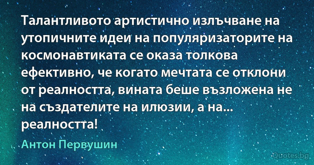 Талантливото артистично излъчване на утопичните идеи на популяризаторите на космонавтиката се оказа толкова ефективно, че когато мечтата се отклони от реалността, вината беше възложена не на създателите на илюзии, а на... реалността! (Антон Первушин)