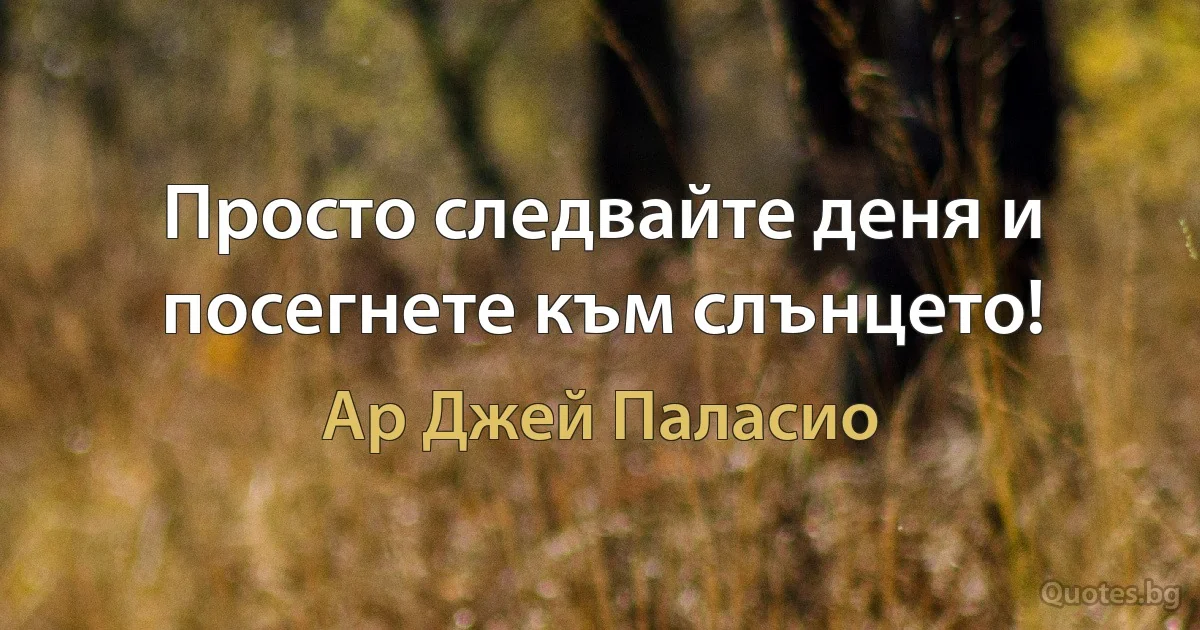 Просто следвайте деня и посегнете към слънцето! (Ар Джей Паласио)