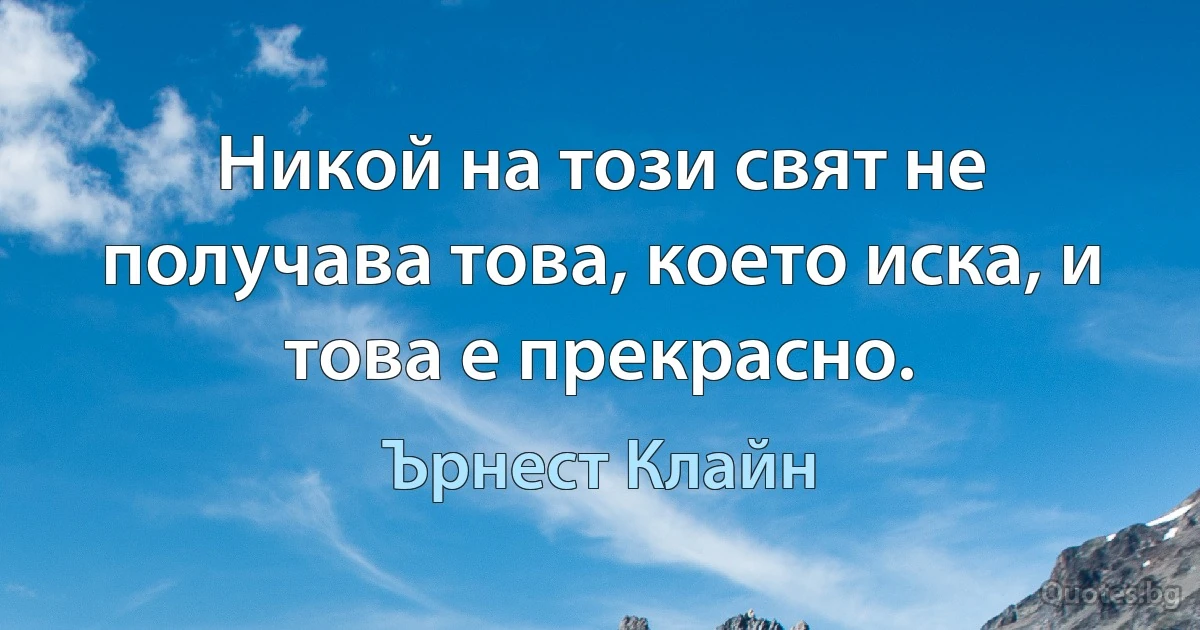 Никой на този свят не получава това, което иска, и това е прекрасно. (Ърнест Клайн)