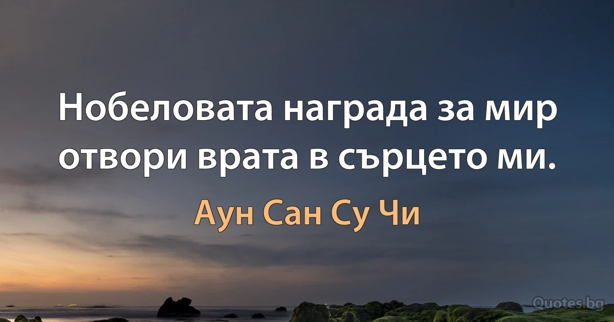 Нобеловата награда за мир отвори врата в сърцето ми. (Аун Сан Су Чи)