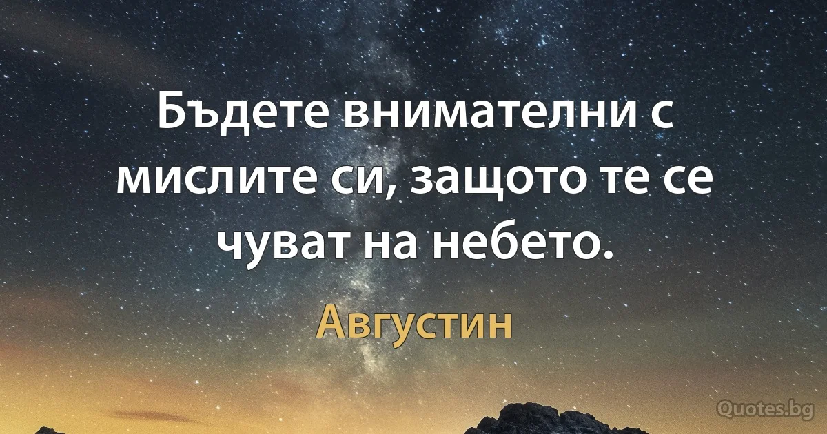 Бъдете внимателни с мислите си, защото те се чуват на небето. (Августин)