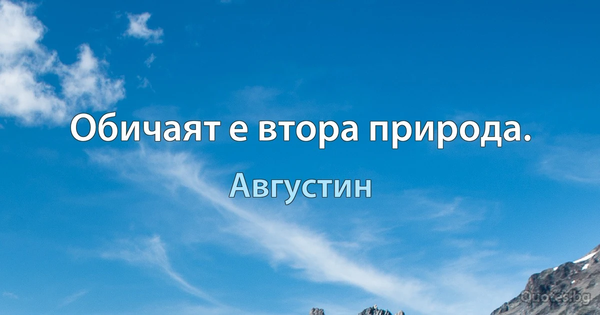 Обичаят е втора природа. (Августин)