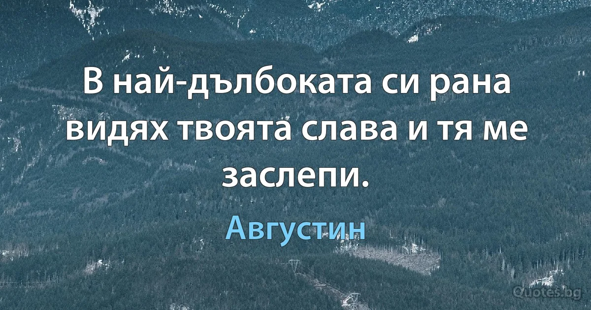 В най-дълбоката си рана видях твоята слава и тя ме заслепи. (Августин)