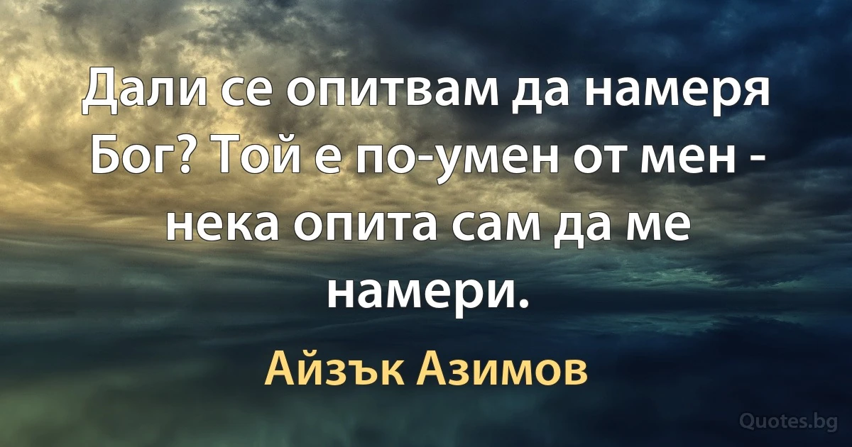 Дали се опитвам да намеря Бог? Той е по-умен от мен - нека опита сам да ме намери. (Айзък Азимов)