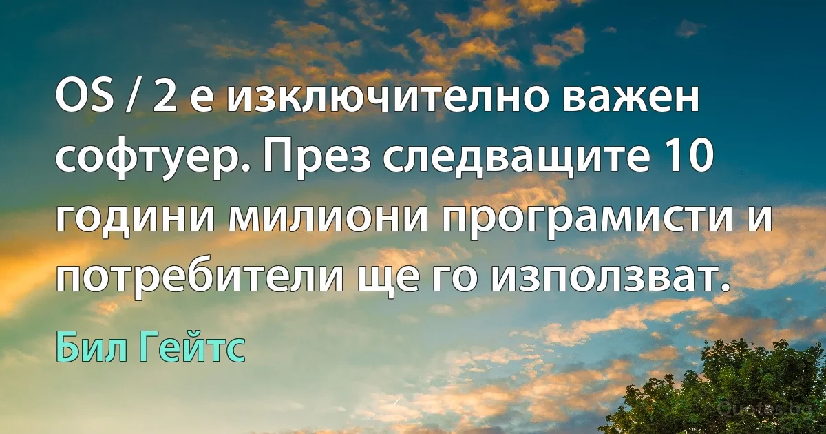 OS / 2 е изключително важен софтуер. През следващите 10 години милиони програмисти и потребители ще го използват. (Бил Гейтс)