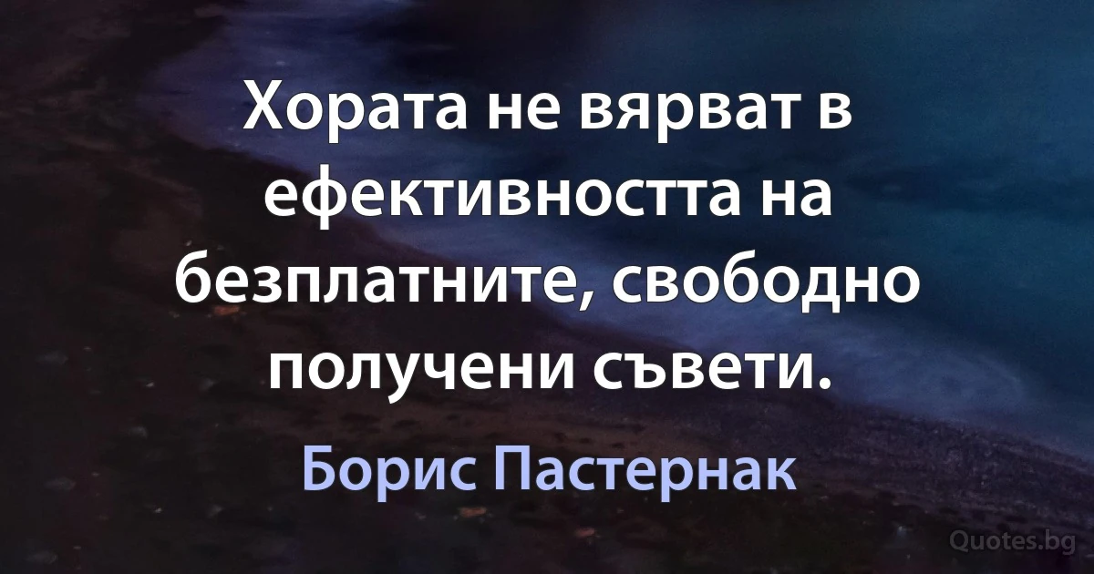 Хората не вярват в ефективността на безплатните, свободно получени съвети. (Борис Пастернак)