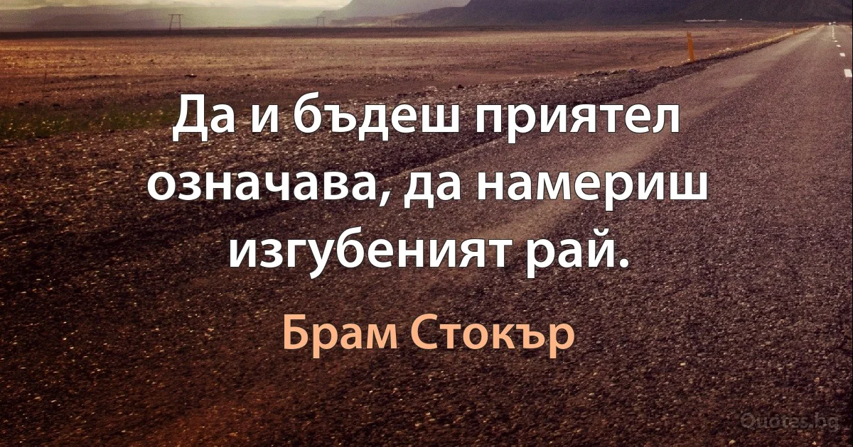 Да и бъдеш приятел означава, да намериш изгубеният рай. (Брам Стокър)