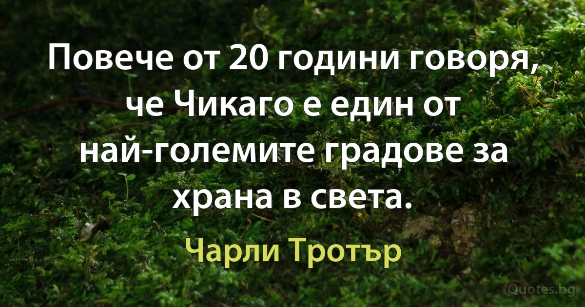 Повече от 20 години говоря, че Чикаго е един от най-големите градове за храна в света. (Чарли Тротър)