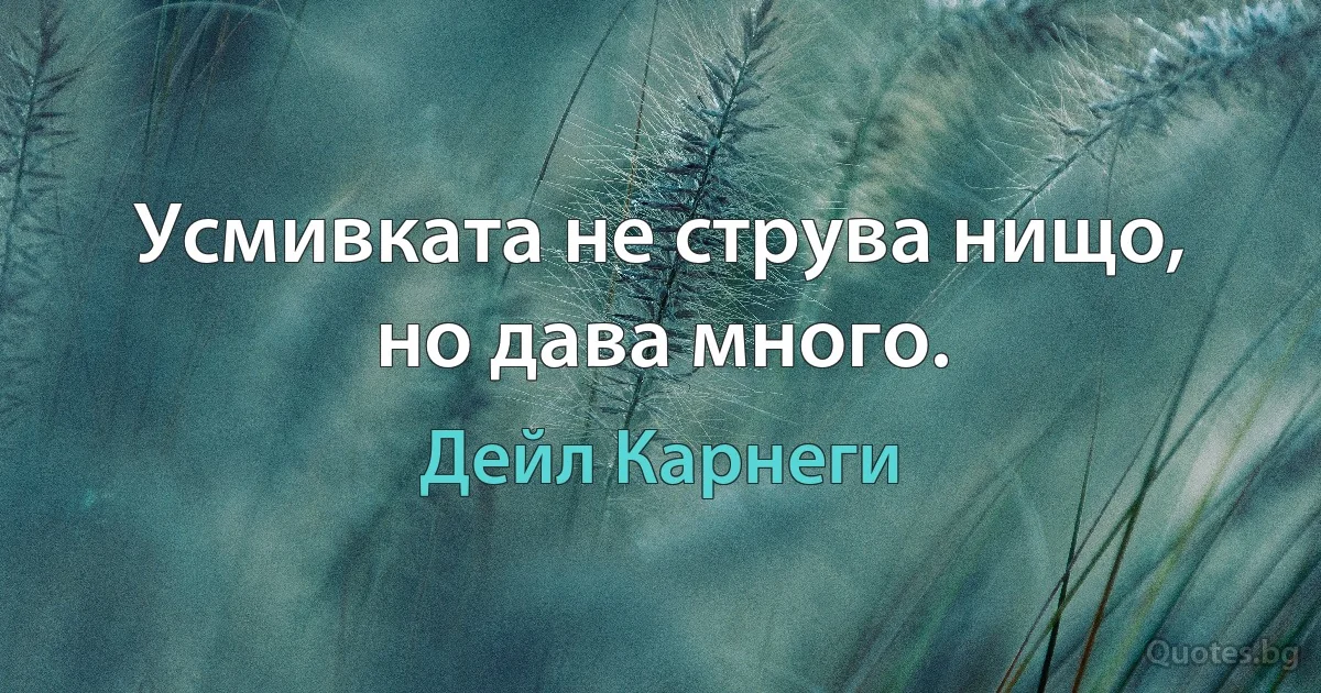 Усмивката не струва нищо, но дава много. (Дейл Карнеги)