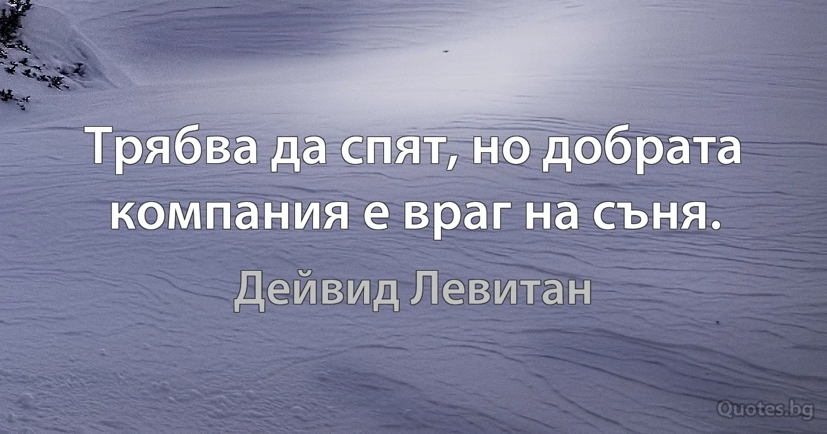 Трябва да спят, но добрата компания е враг на съня. (Дейвид Левитан)