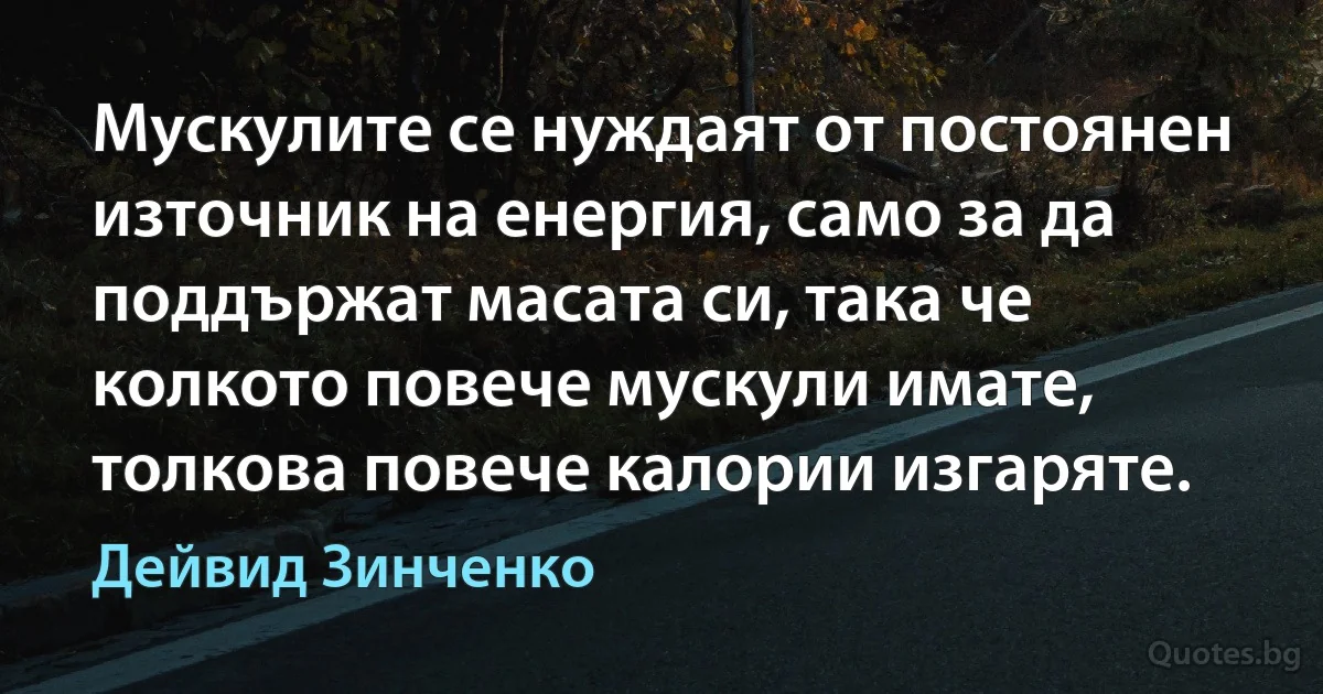 Мускулите се нуждаят от постоянен източник на енергия, само за да поддържат масата си, така че колкото повече мускули имате, толкова повече калории изгаряте. (Дейвид Зинченко)