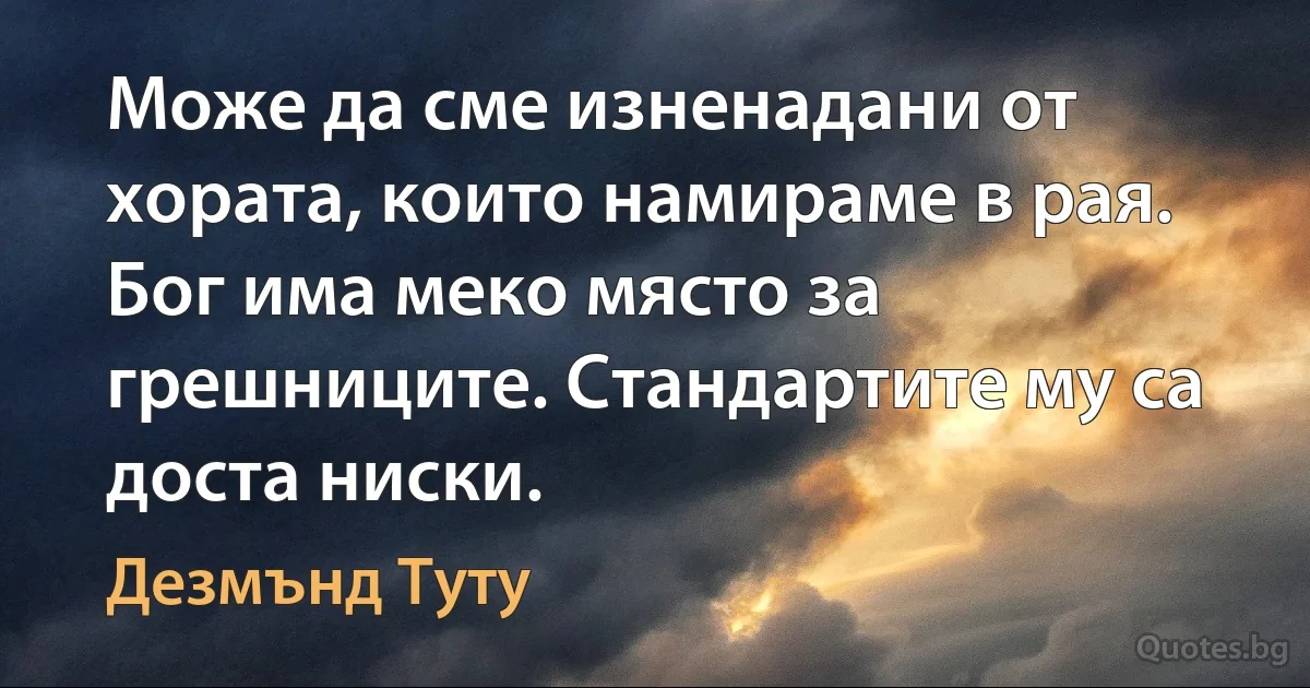 Може да сме изненадани от хората, които намираме в рая. Бог има меко място за грешниците. Стандартите му са доста ниски. (Дезмънд Туту)