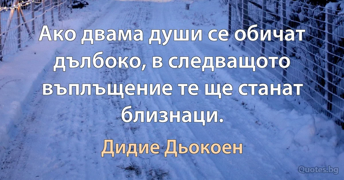 Ако двама души се обичат дълбоко, в следващото въплъщение те ще станат близнаци. (Дидие Дьокоен)