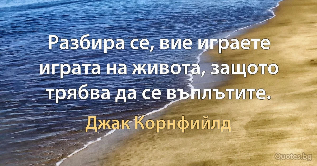 Разбира се, вие играете играта на живота, защото трябва да се въплътите. (Джак Корнфийлд)