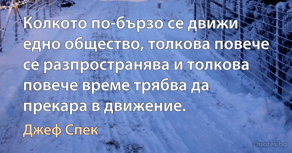 Колкото по-бързо се движи едно общество, толкова повече се разпространява и толкова повече време трябва да прекара в движение. (Джеф Спек)