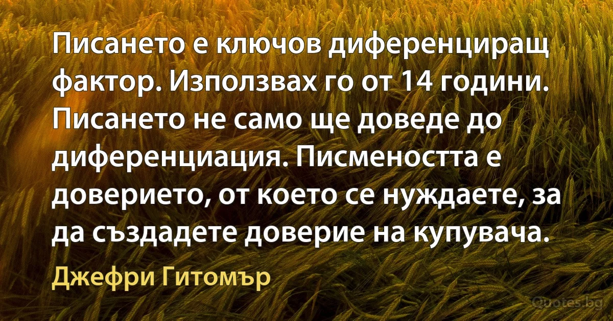 Писането е ключов диференциращ фактор. Използвах го от 14 години. Писането не само ще доведе до диференциация. Писмеността е доверието, от което се нуждаете, за да създадете доверие на купувача. (Джефри Гитомър)