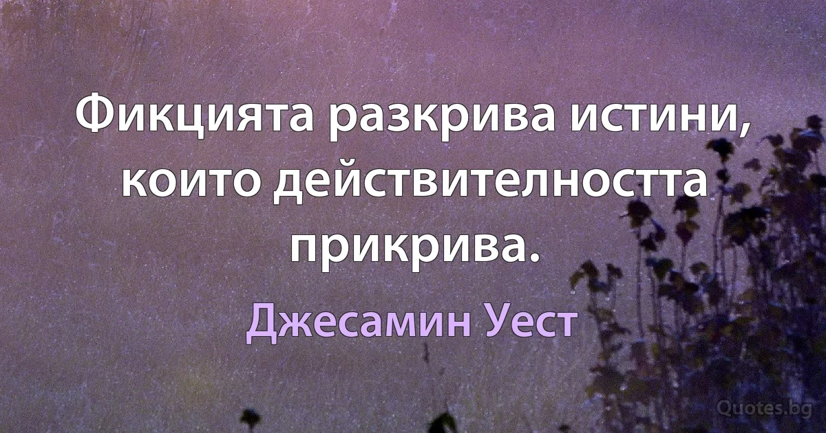 Фикцията разкрива истини, които действителността прикрива. (Джесамин Уест)