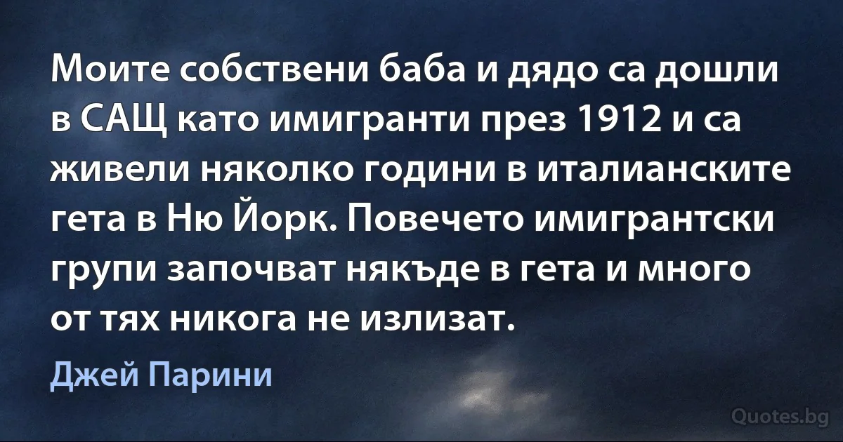 Моите собствени баба и дядо са дошли в САЩ като имигранти през 1912 и са живели няколко години в италианските гета в Ню Йорк. Повечето имигрантски групи започват някъде в гета и много от тях никога не излизат. (Джей Парини)