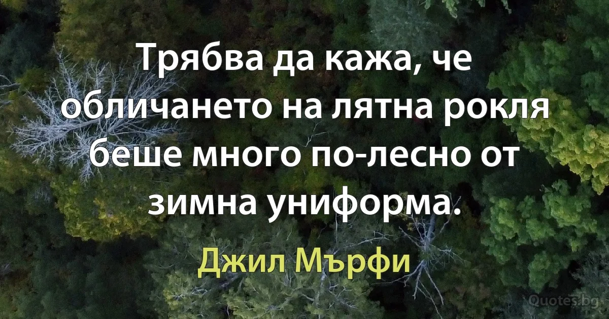 Трябва да кажа, че обличането на лятна рокля беше много по-лесно от зимна униформа. (Джил Мърфи)