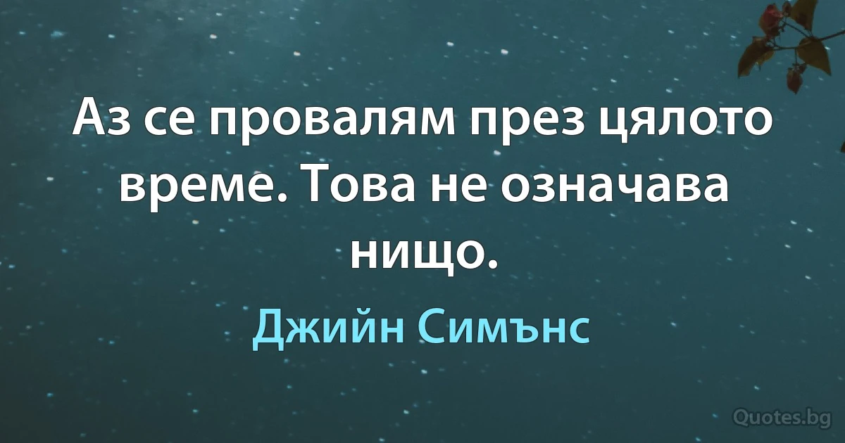 Аз се провалям през цялото време. Това не означава нищо. (Джийн Симънс)