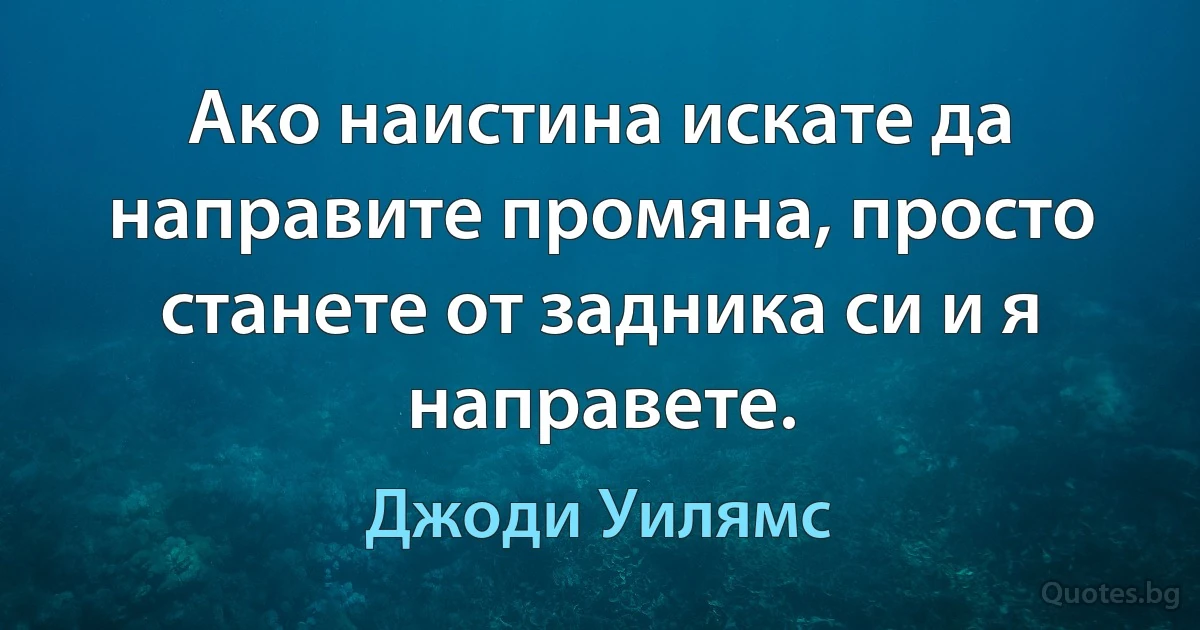 Ако наистина искате да направите промяна, просто станете от задника си и я направете. (Джоди Уилямс)