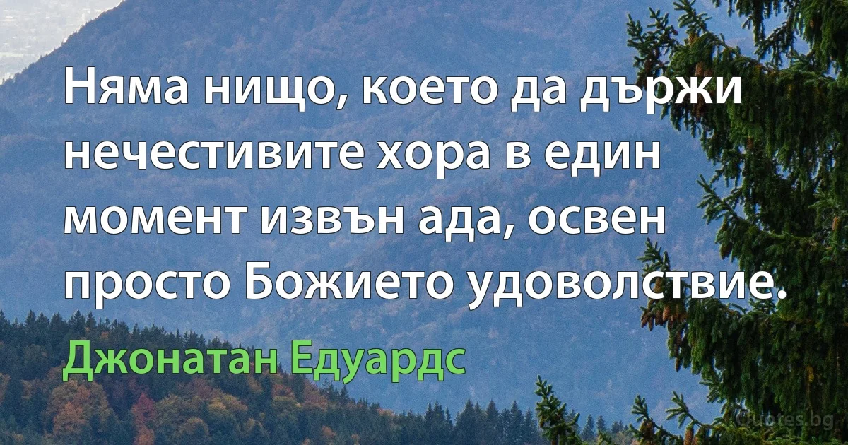 Няма нищо, което да държи нечестивите хора в един момент извън ада, освен просто Божието удоволствие. (Джонатан Едуардс)