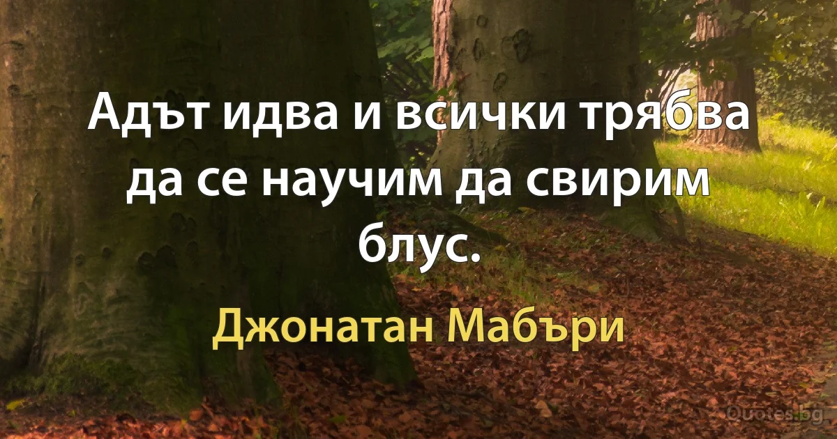 Адът идва и всички трябва да се научим да свирим блус. (Джонатан Мабъри)