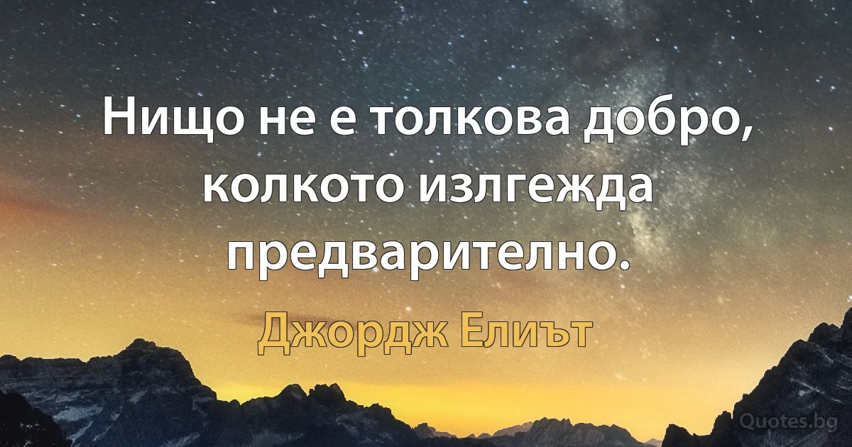 Нищо не е толкова добро, колкото излгежда предварително. (Джордж Елиът)