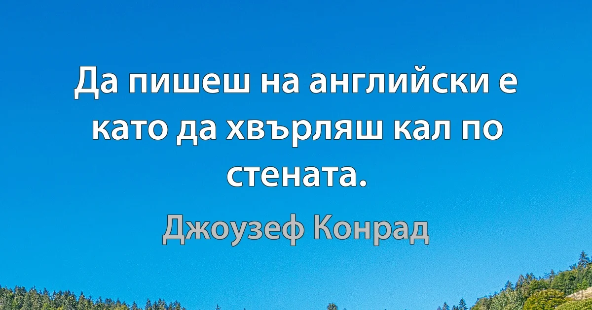 Да пишеш на английски е като да хвърляш кал по стената. (Джоузеф Конрад)