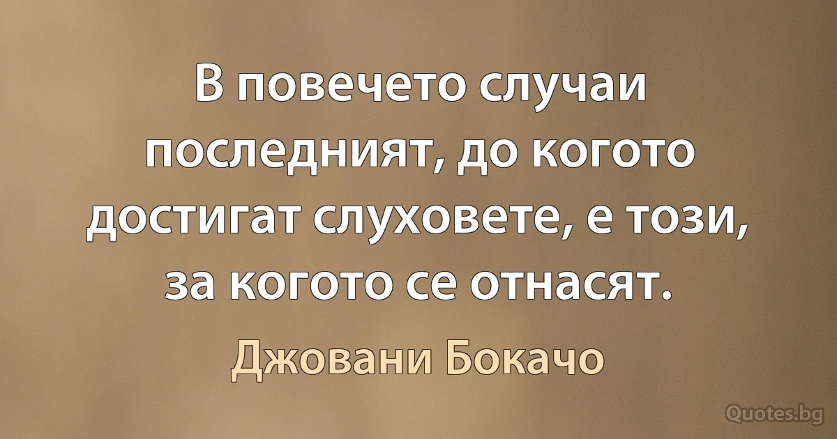 В повечето случаи последният, до когото достигат слуховете, е този, за когото се отнасят. (Джовани Бокачо)