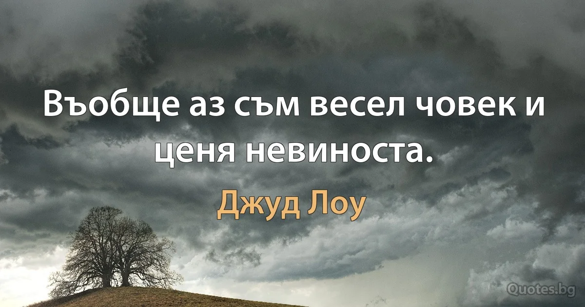 Въобще аз съм весел човек и ценя невиноста. (Джуд Лоу)