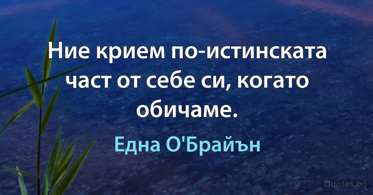 Ние крием по-истинската част от себе си, когато обичаме. (Една О'Брайън)