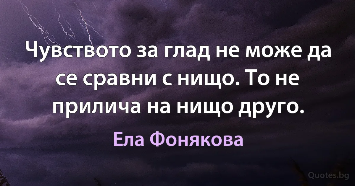 Чувството за глад не може да се сравни с нищо. То не прилича на нищо друго. (Ела Фонякова)