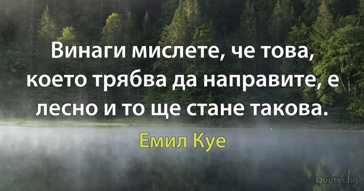 Винаги мислете, че това, което трябва да направите, е лесно и то ще стане такова. (Емил Куе)