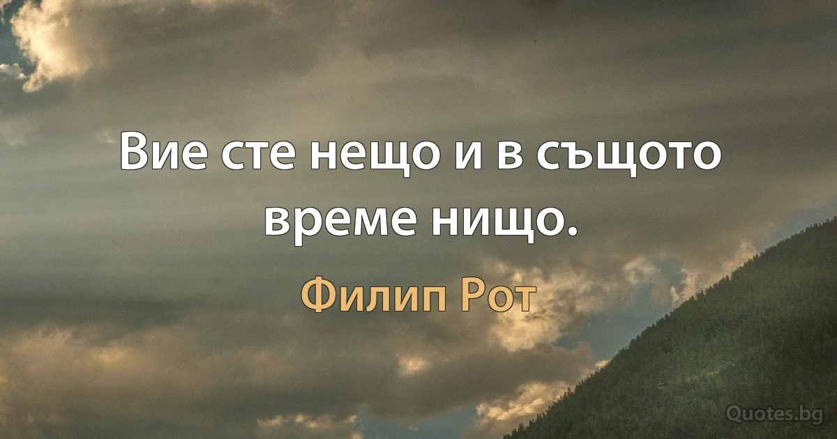 Вие сте нещо и в същото време нищо. (Филип Рот)