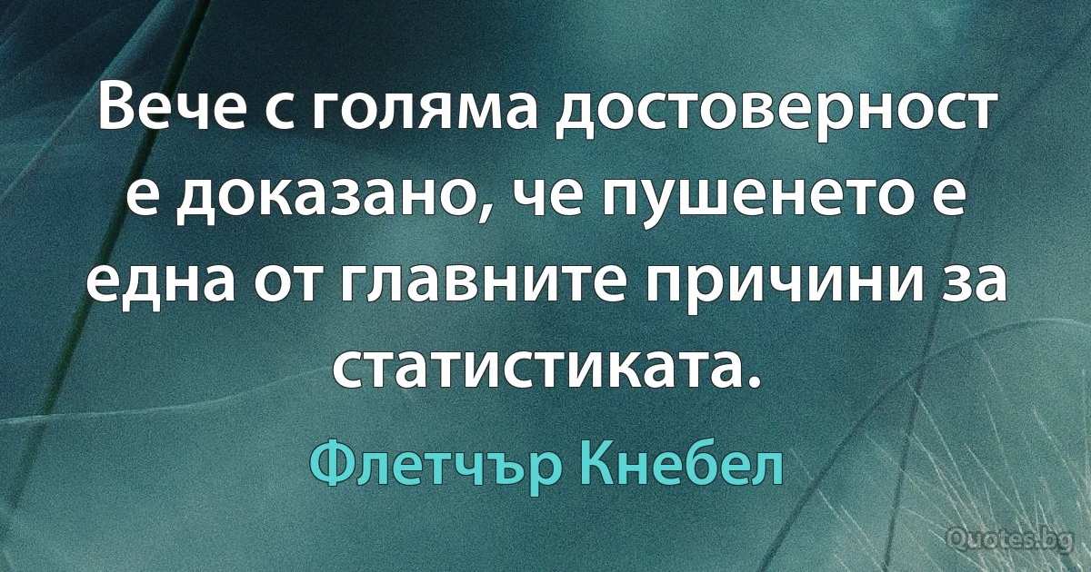 Вече с голяма достоверност е доказано, че пушенето е една от главните причини за статистиката. (Флетчър Кнебел)