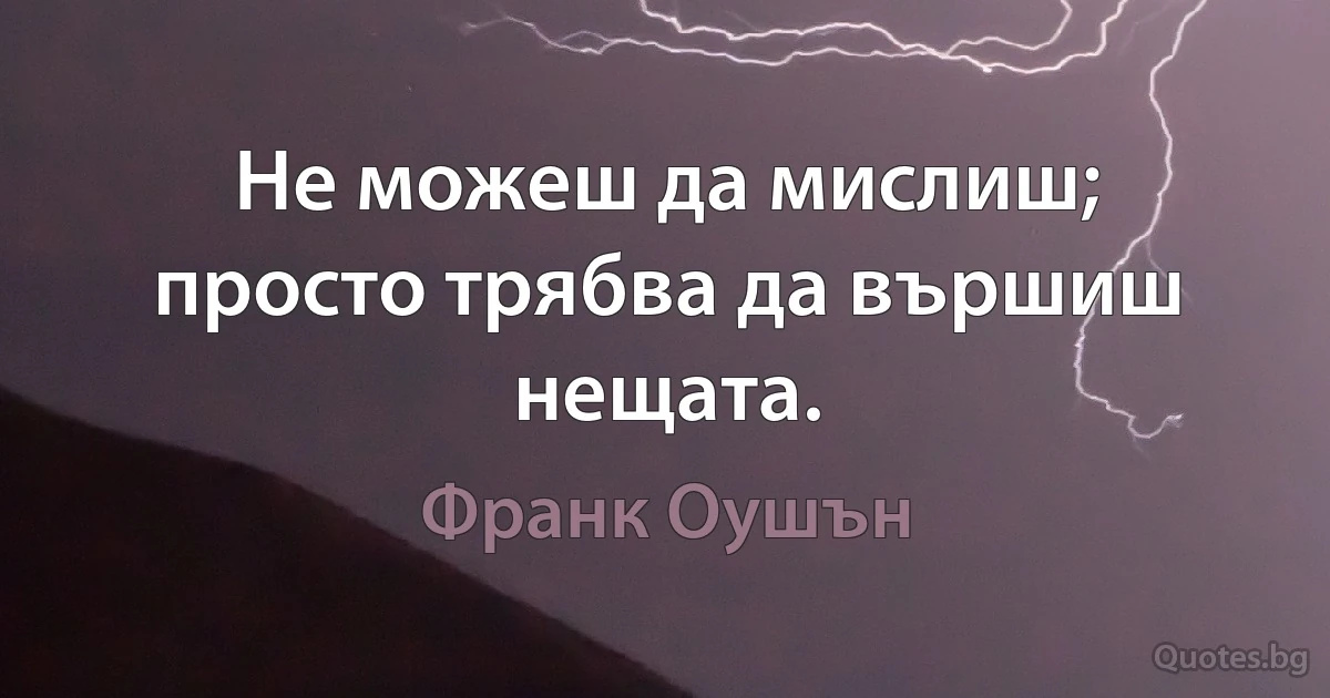 Не можеш да мислиш; просто трябва да вършиш нещата. (Франк Оушън)