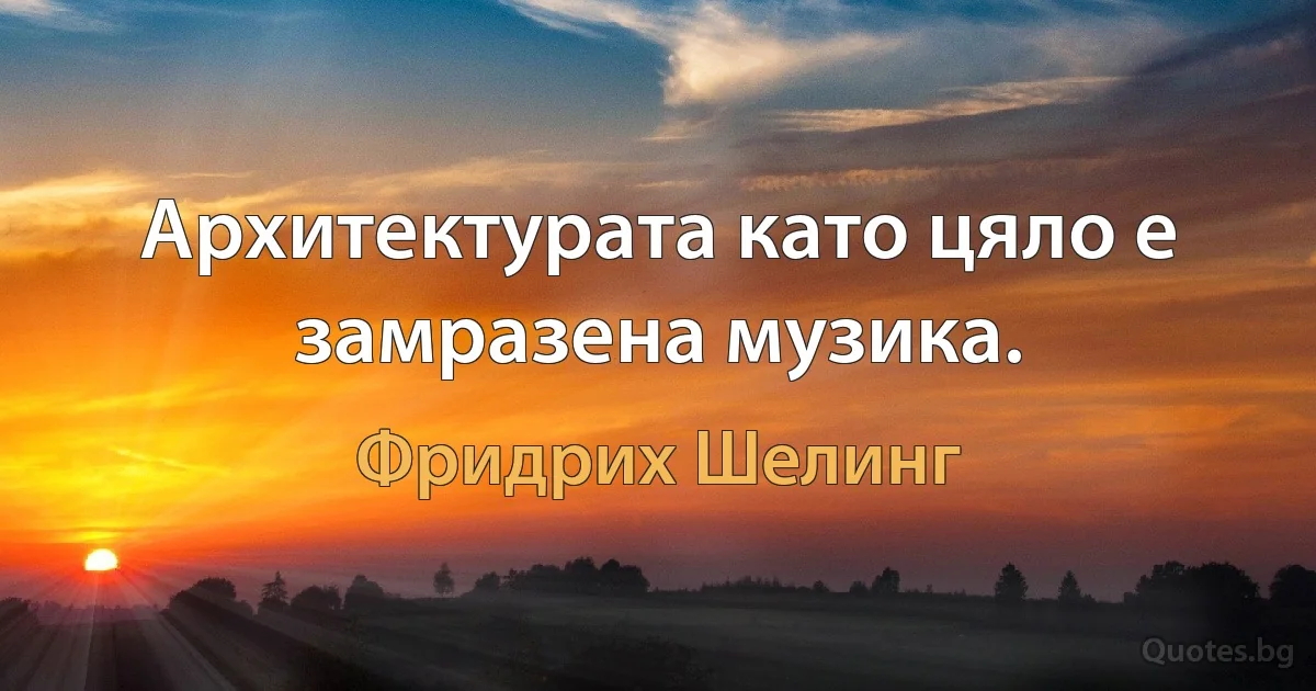 Архитектурата като цяло е замразена музика. (Фридрих Шелинг)