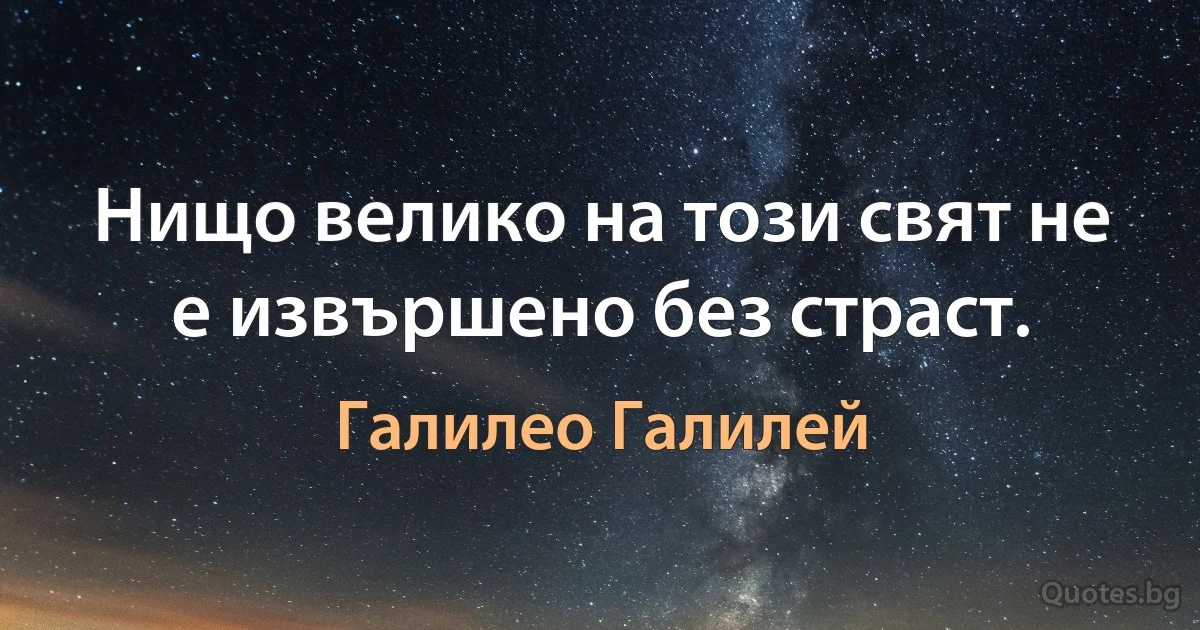 Нищо велико на този свят не е извършено без страст. (Галилео Галилей)