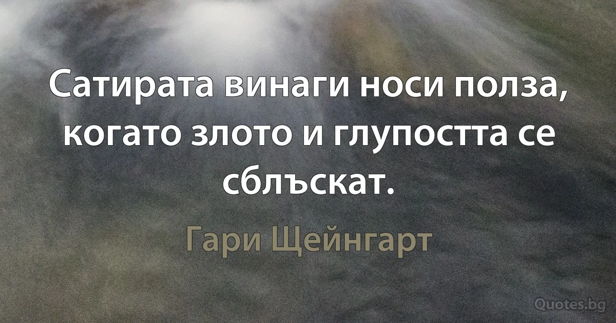 Сатирата винаги носи полза, когато злото и глупостта се сблъскат. (Гари Щейнгарт)