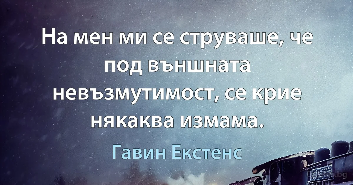 На мен ми се струваше, че под външната невъзмутимост, се крие някаква измама. (Гавин Екстенс)