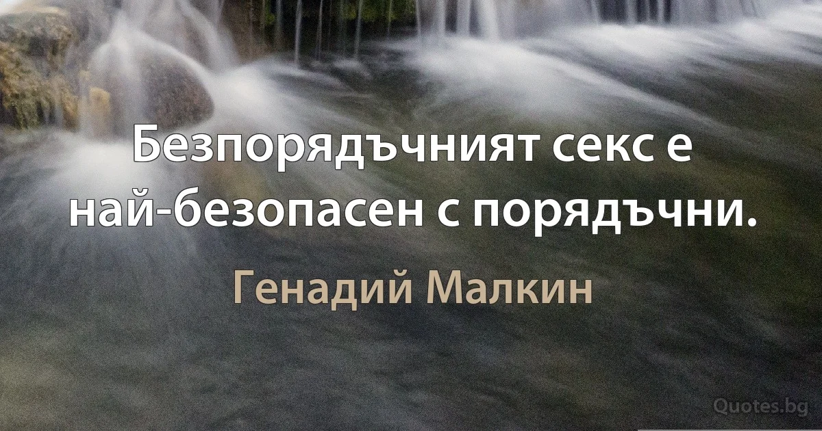 Безпорядъчният секс е най-безопасен с порядъчни. (Генадий Малкин)