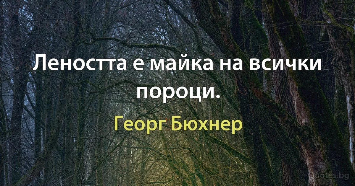 Леността е майка на всички пороци. (Георг Бюхнер)